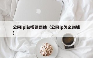 玉溪公网ipiis搭建网站（公网ip怎么赚钱）