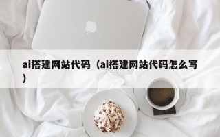 玉溪ai搭建网站代码（ai搭建网站代码怎么写）