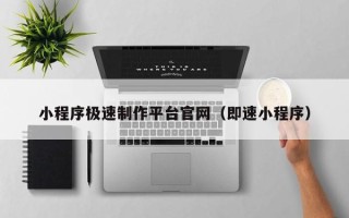 玉溪小程序极速制作平台官网（即速小程序）