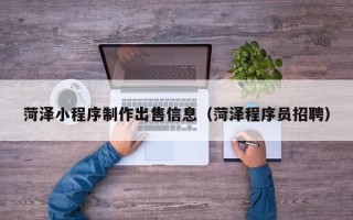 玉溪菏泽小程序制作出售信息（菏泽程序员招聘）