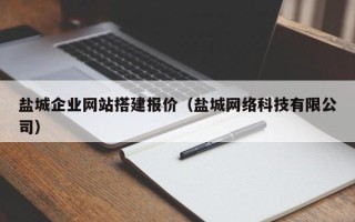 玉溪盐城企业网站搭建报价（盐城网络科技有限公司）