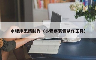 玉溪小程序表情制作（小程序表情制作工具）