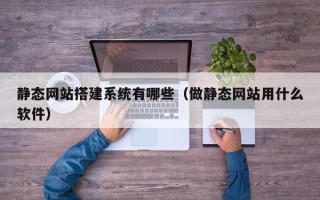 玉溪静态网站搭建系统有哪些（做静态网站用什么软件）