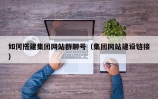 玉溪如何搭建集团网站群聊号（集团网站建设链接）