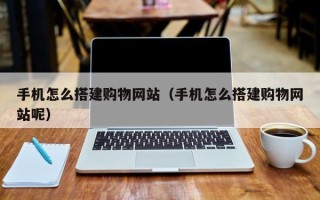 玉溪手机怎么搭建购物网站（手机怎么搭建购物网站呢）