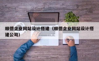 玉溪顺德企业网站设计搭建（顺德企业网站设计搭建公司）