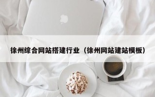 玉溪徐州综合网站搭建行业（徐州网站建站模板）