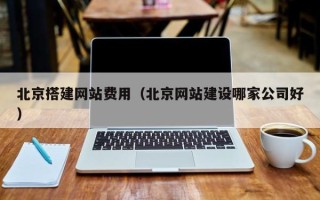 玉溪北京搭建网站费用（北京网站建设哪家公司好）
