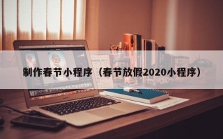玉溪制作春节小程序（春节放假2020小程序）