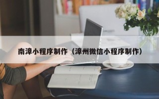 玉溪南漳小程序制作（漳州微信小程序制作）