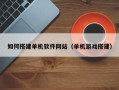 玉溪如何搭建单机软件网站（单机游戏搭建）