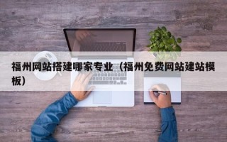 玉溪福州网站搭建哪家专业（福州免费网站建站模板）