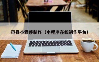 玉溪范县小程序制作（小程序在线制作平台）