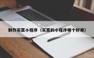 玉溪制作买菜小程序（买菜的小程序哪个好用）