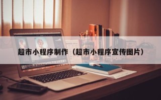 玉溪超市小程序制作（超市小程序宣传图片）