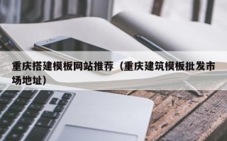 玉溪重庆搭建模板网站推荐（重庆建筑模板批发市场地址）