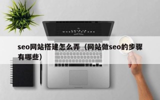 玉溪seo网站搭建怎么弄（网站做seo的步骤有哪些）